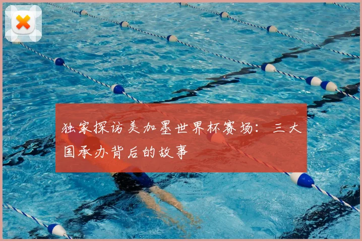独家探访美加墨世界杯赛场：三大国承办背后的故事
