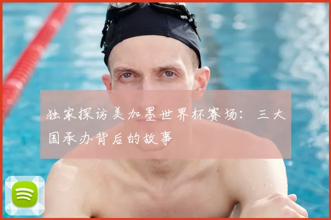 独家探访美加墨世界杯赛场：三大国承办背后的故事