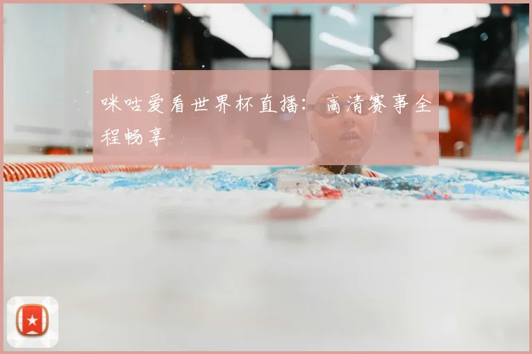 咪咕爱看世界杯直播：高清赛事全程畅享