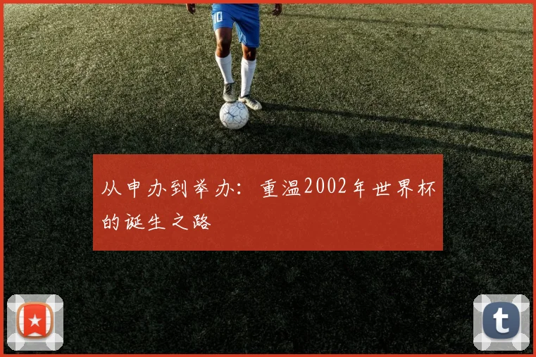 从申办到举办：重温2002年世界杯的诞生之路