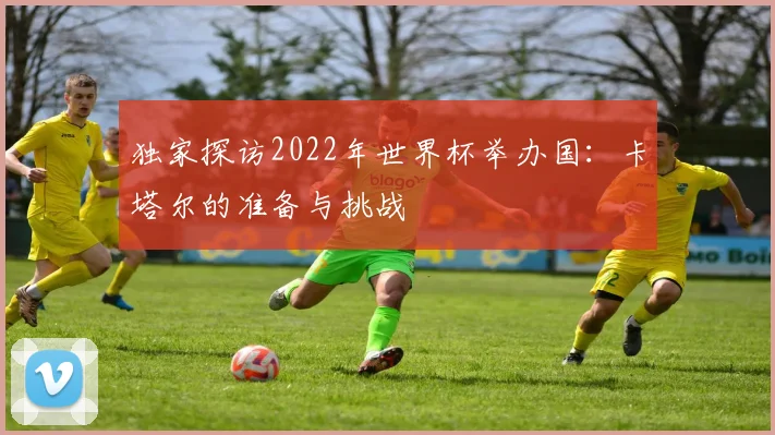 独家探访2022年世界杯举办国：卡塔尔的准备与挑战