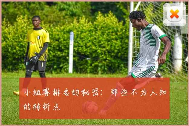 小组赛排名的秘密：那些不为人知的转折点