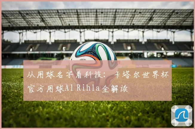 从用球名字看科技：卡塔尔世界杯官方用球Al Rihla全解读