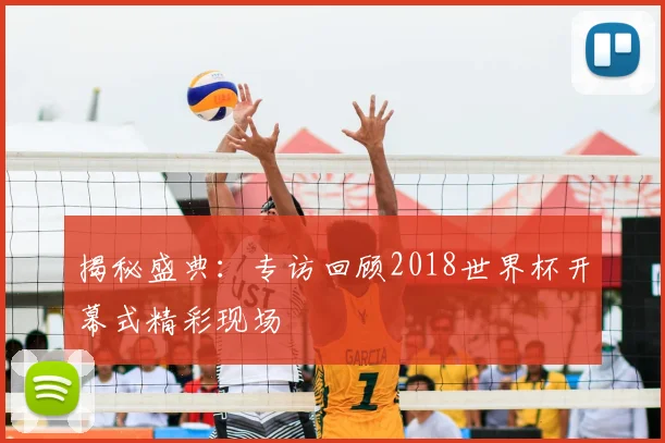 揭秘盛典:专访回顾2018世界杯开幕式精彩现场