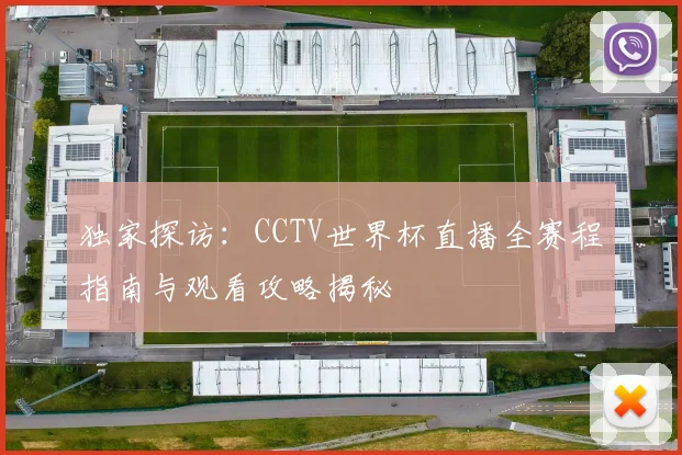 独家探访：CCTV世界杯直播全赛程指南与观看攻略揭秘