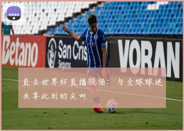 直击世界杯直播现场：与全球球迷共享此刻的尖叫