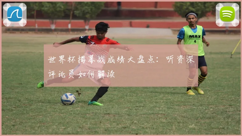 世界杯揭幕战成绩大盘点：听资深评论员如何解读
