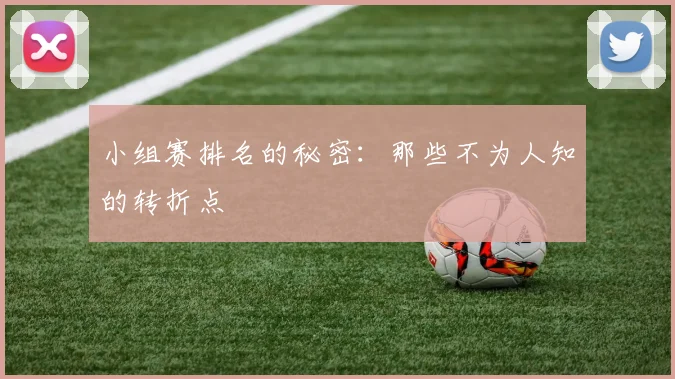 小组赛排名的秘密：那些不为人知的转折点