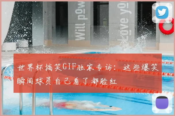 世界杯搞笑GIF独家专访：这些爆笑瞬间球员自己看了都脸红