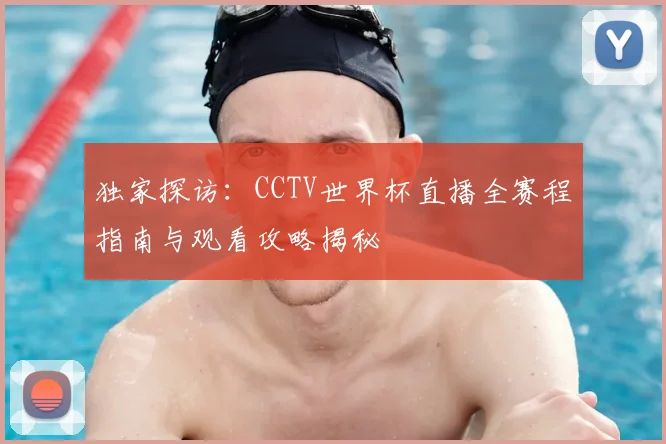 独家探访：CCTV世界杯直播全赛程指南与观看攻略揭秘