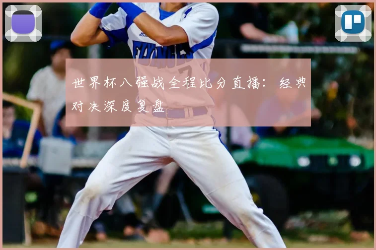 世界杯八强战全程比分直播:经典对决深度复盘