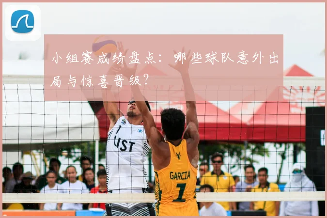 小组赛成绩盘点:哪些球队意外出局与惊喜晋级?