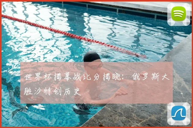 世界杯揭幕战比分揭晓：俄罗斯大胜沙特创历史