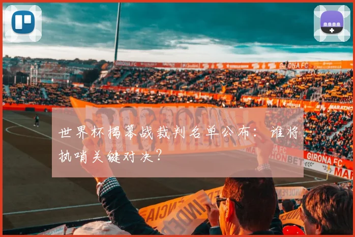 世界杯揭幕战裁判名单公布：谁将执哨关键对决？