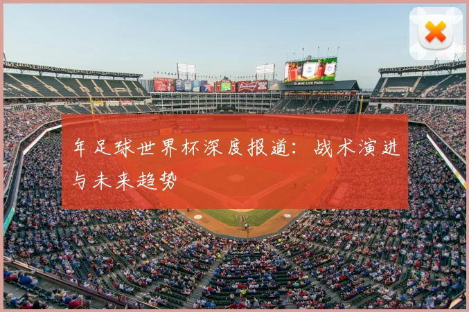 年足球世界杯深度报道：战术演进与未来趋势