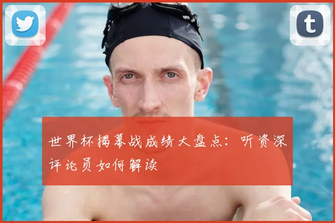 世界杯揭幕战成绩大盘点：听资深评论员如何解读