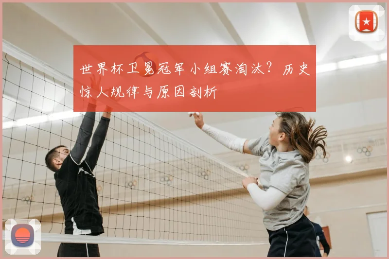 世界杯卫冕冠军小组赛淘汰?历史惊人规律与原因剖析